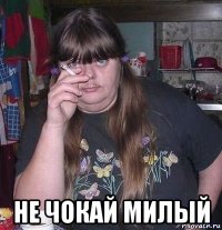  не чокай милый