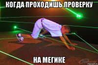 когда проходишь проверку на мегике