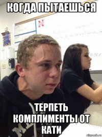 когда пытаешься терпеть комплименты от кати