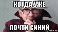когда уже почти синий