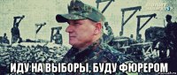  иду на выборы, буду фюрером