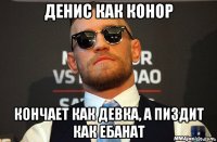 денис как конор кончает как девка, а пиздит как ебанат
