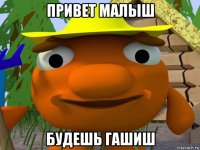 привет малыш будешь гашиш