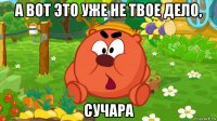 а вот это уже не твое дело, сучара