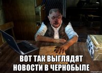  вот так выглядят новости в чернобыле