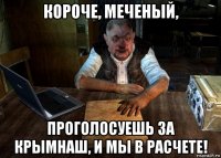 короче, меченый, проголосуешь за крымнаш, и мы в расчете!