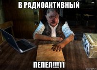 в радиоактивный пепел!!!11