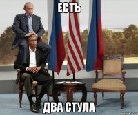 есть два стула
