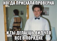 когда приехала проверка и ты делаешь вид что всё в порядке