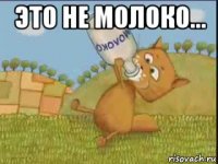 это не молоко... 