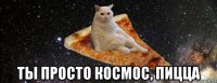  ты просто космос, пицца