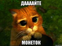 даааайте монеток