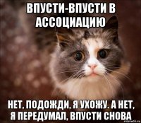впусти-впусти в ассоциацию нет, подожди, я ухожу. а нет, я передумал, впусти снова