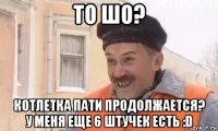 то шо? котлетка пати продолжается? у меня еще 6 штучек есть :d
