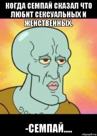 когда семпай сказал что любит сексуальных и женственных. -семпай....