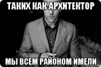таких как архитектор мы всем районом имели