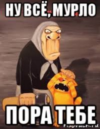 ну всё, мурло пора тебе
