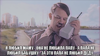  я любил маму - она не любила папу - а папа не любил бабушку - за это папа не любил деду