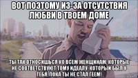 вот поэтому из-за отсутствия любви в твоем доме ты так относишься ко всем женщинам, которые не соответствуют тому идеалу, который был у тебя, пока ты не стал геем!