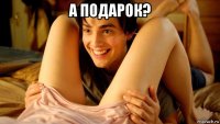 а подарок? 