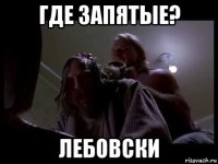 где запятые? лебовски