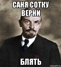 саня сотку верни блять