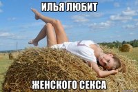 илья любит женского секса