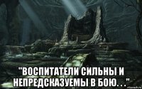  "воспитатели сильны и непредсказуемы в бою. . ."