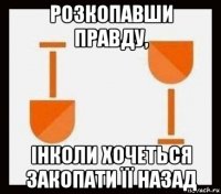 розкопавши правду, інколи хочеться закопати її назад