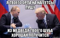 я твоего орла на наггетсы пущу из медведя твоего шуба хорошая получится