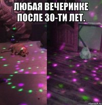 любая вечеринке после 30-ти лет. 