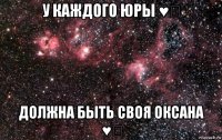 у каждого юры ♥️ должна быть своя оксана ♥️