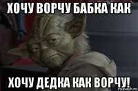 хочу ворчу бабка как хочу дедка как ворчу!