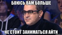 боюсь вам больше не стоит заниматься айти