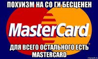 похуизм на со ги бесценен для всего остального есть mastercard