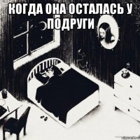когда она осталась у подруги 
