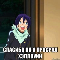  спасибо но я просрал хэллоуин
