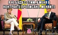 я не буду с этим. у меня в контракте прописано. меняйте 