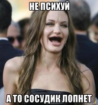 не психуй а то сосудик лопнет