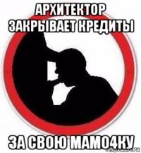 архитектор закрывает кредиты за свою мамо4ку