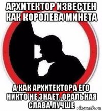 архитектор известен как королева минета а как архитектора его никто не знает. оральная слава лучше