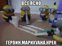 всё ясно героин,марихуана,крек