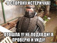 в сторону истеричка! отошла !!! не подходи! я проверю и уйду!