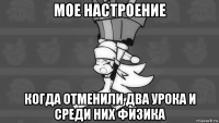 мое настроение когда отменили два урока и среди них физика
