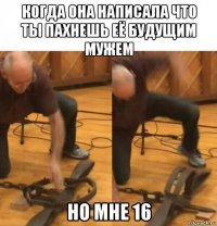 когда она написала что ты пахнешь её будущим мужем но мне 16