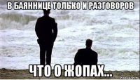 в баяннице только и разговоров что о жопах...