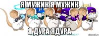 я мужик я мужик я дура ядура