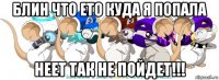 блин что ето куда я попала неет так не пойдет!!!