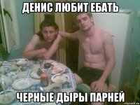 денис любит ебать черные дыры парней