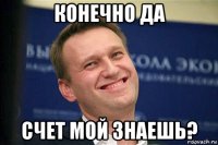 конечно да счет мой знаешь?